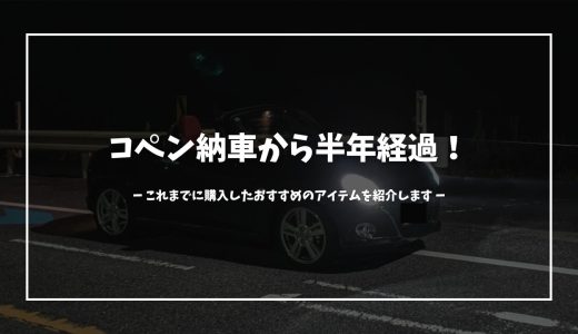 コペン納車半年。これまでに購入して良かったアイテムを紹介